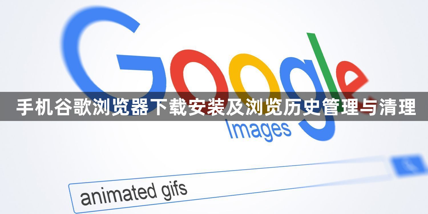 手机谷歌浏览器下载安装及浏览历史管理与清理1