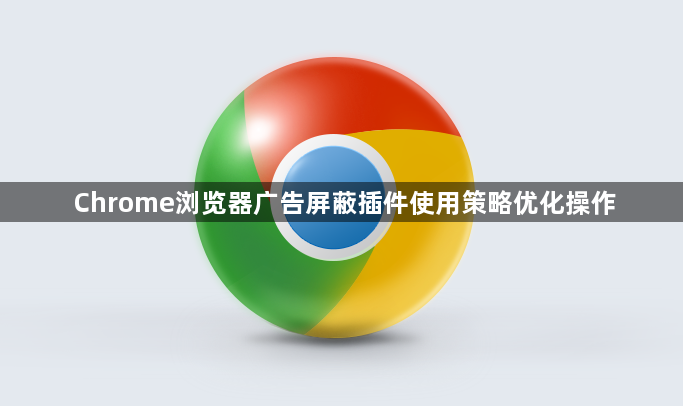 Chrome浏览器广告屏蔽插件使用策略优化操作1