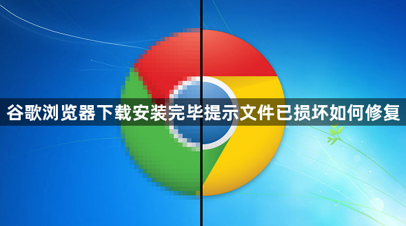 谷歌浏览器下载安装完毕提示文件已损坏如何修复1
