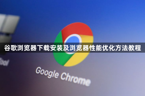 谷歌浏览器下载安装及浏览器性能优化方法教程1