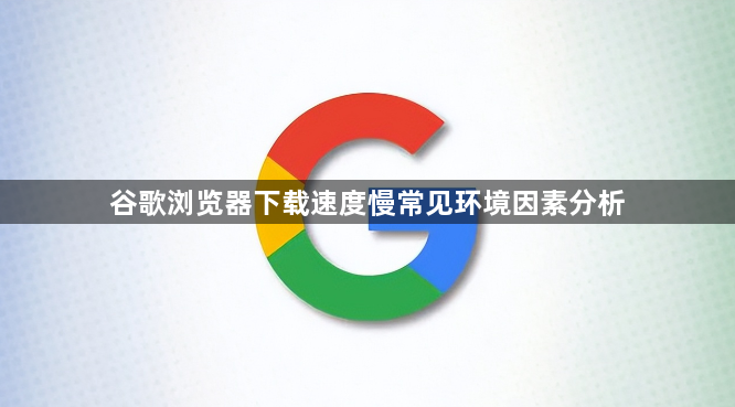 谷歌浏览器下载速度慢常见环境因素分析1