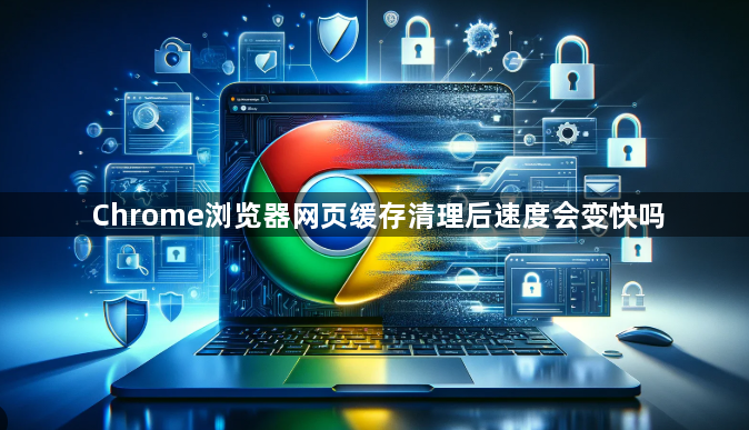 Chrome浏览器网页缓存清理后速度会变快吗1
