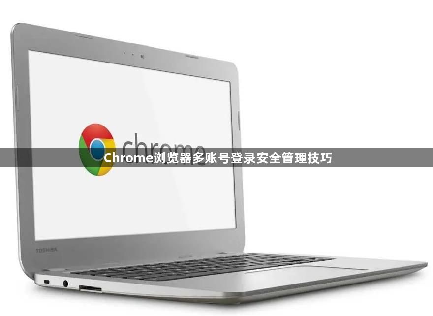 Chrome浏览器多账号登录安全管理技巧1