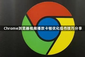 Chrome浏览器视频播放卡顿优化操作技巧分享1