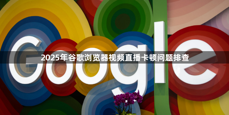 2025年谷歌浏览器视频直播卡顿问题排查1
