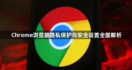 Chrome浏览器隐私保护与安全设置全面解析1