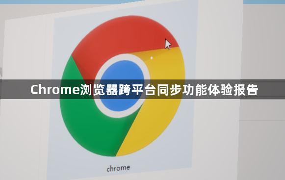 Chrome浏览器跨平台同步功能体验报告1