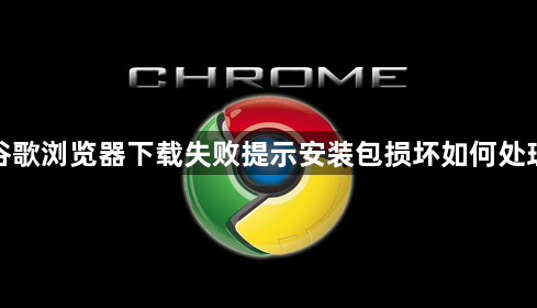 谷歌浏览器下载失败提示安装包损坏如何处理1