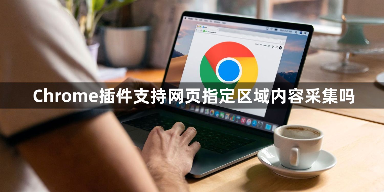 Chrome插件支持网页指定区域内容采集吗1