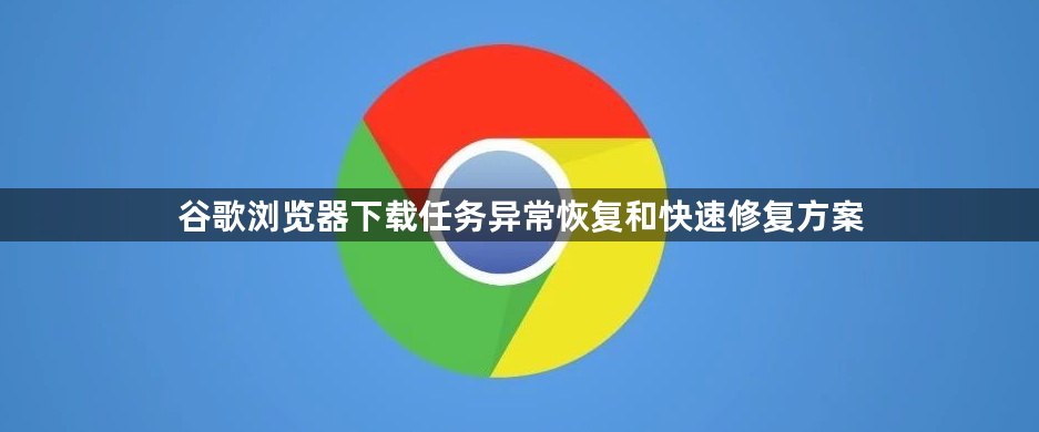谷歌浏览器下载任务异常恢复和快速修复方案1