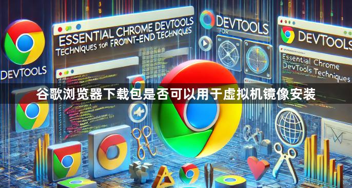 谷歌浏览器下载包是否可以用于虚拟机镜像安装1