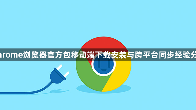 Chrome浏览器官方包移动端下载安装与跨平台同步经验分享1