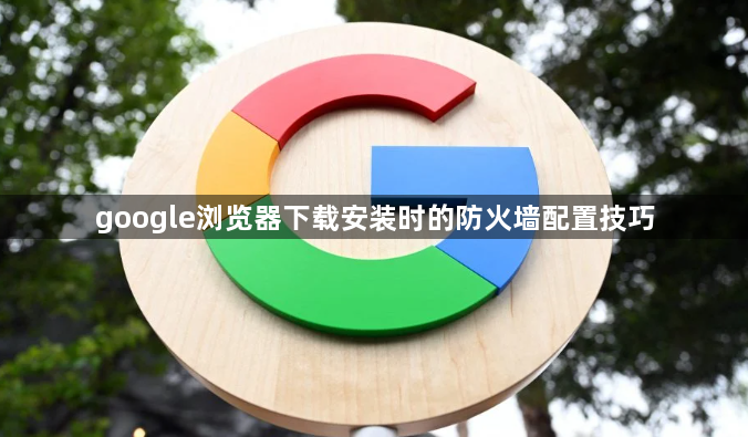google浏览器下载安装时的防火墙配置技巧1