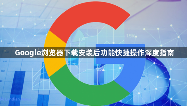 Google浏览器下载安装后功能快捷操作深度指南1