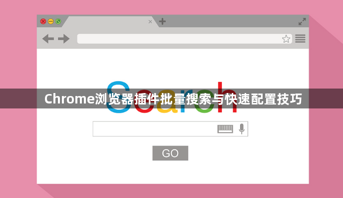 Chrome浏览器插件批量搜索与快速配置技巧1