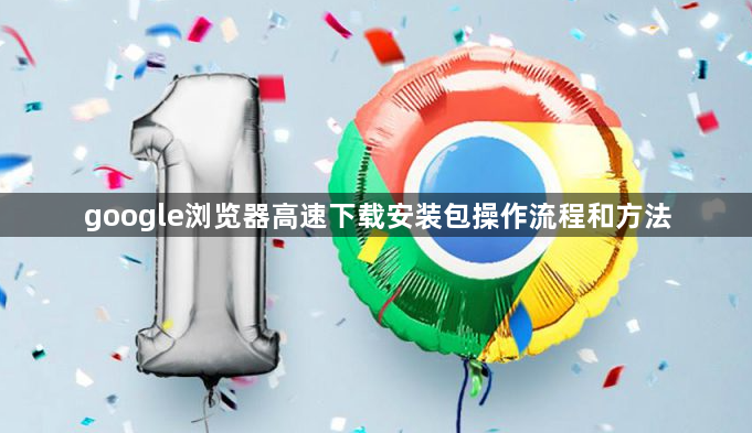 google浏览器高速下载安装包操作流程和方法1