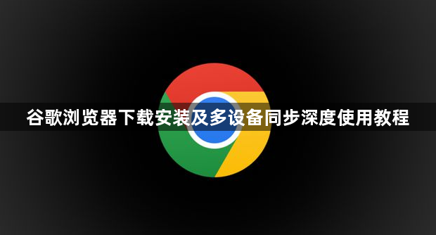 谷歌浏览器下载安装及多设备同步深度使用教程1
