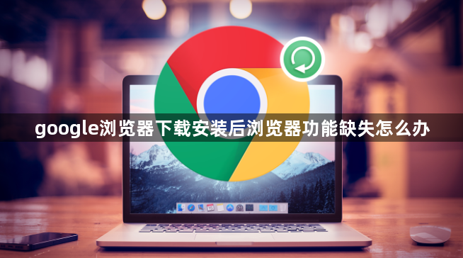 google浏览器下载安装后浏览器功能缺失怎么办1