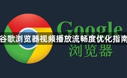 谷歌浏览器视频播放流畅度优化指南1