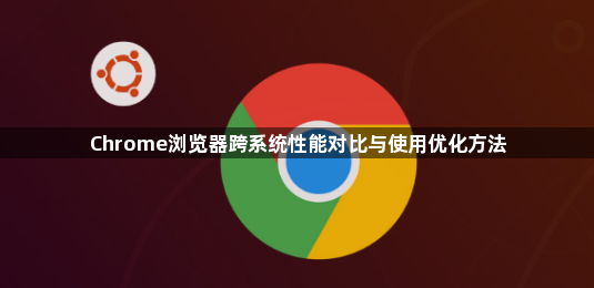 Chrome浏览器跨系统性能对比与使用优化方法1