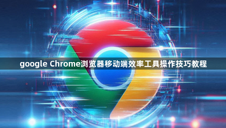 google Chrome浏览器移动端效率工具操作技巧教程1