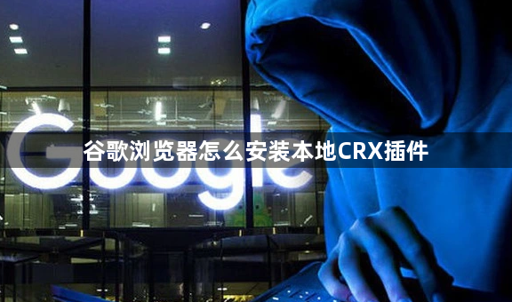 谷歌浏览器怎么安装本地CRX插件1
