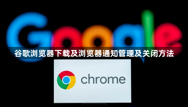 谷歌浏览器下载及浏览器通知管理及关闭方法1