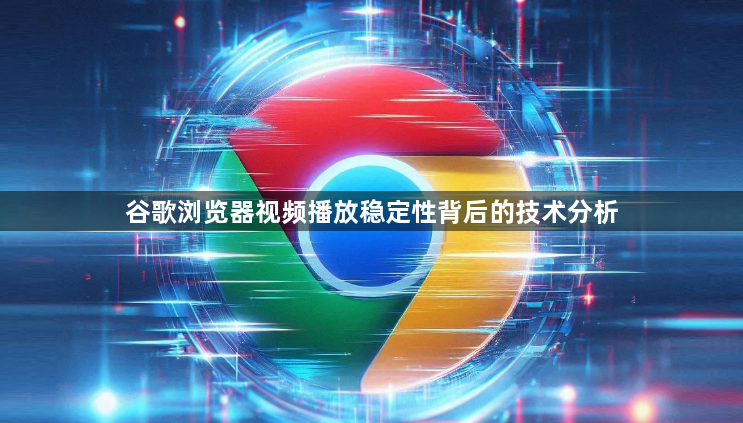 谷歌浏览器视频播放稳定性背后的技术分析1
