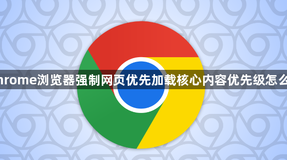 Chrome浏览器强制网页优先加载核心内容优先级怎么设1