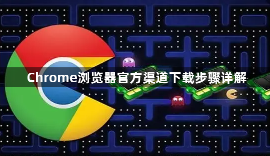 Chrome浏览器官方渠道下载步骤详解1
