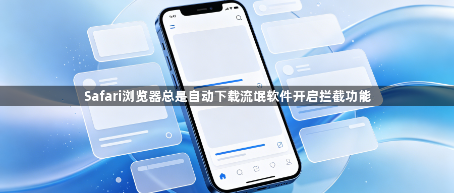 Safari浏览器总是自动下载流氓软件开启拦截功能1