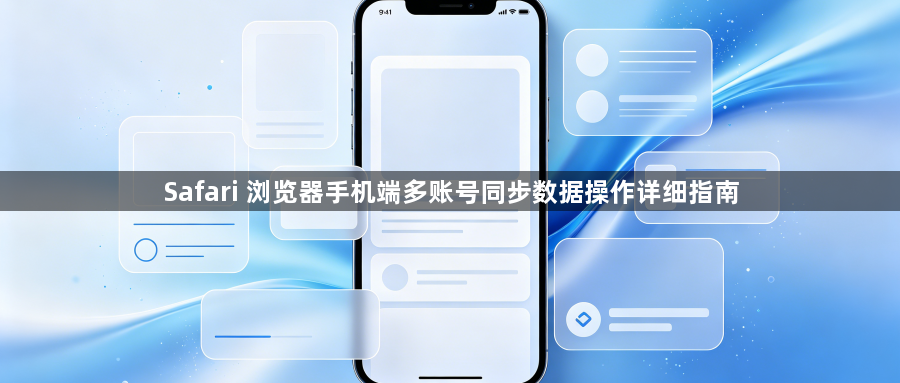 Safari 浏览器手机端多账号同步数据操作详细指南1