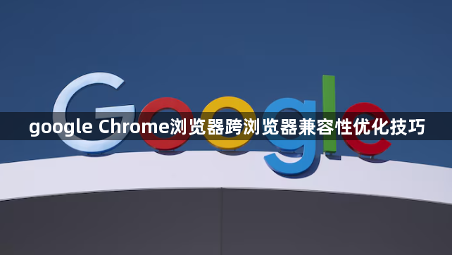 google Chrome浏览器跨浏览器兼容性优化技巧1