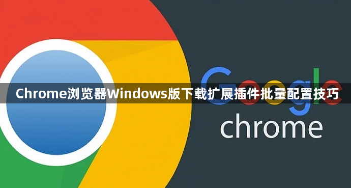 Chrome浏览器Windows版下载扩展插件批量配置技巧1
