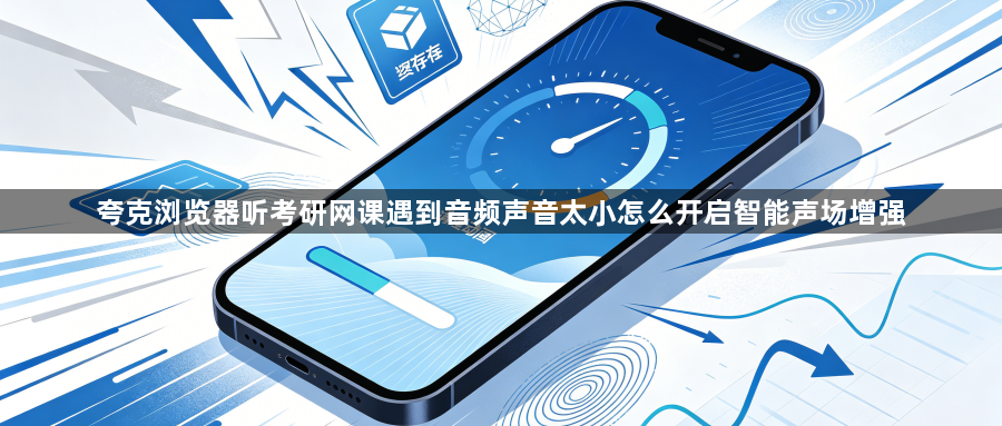 夸克浏览器听考研网课遇到音频声音太小怎么开启智能声场增强1