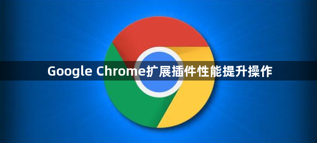 Google Chrome扩展插件性能提升操作1