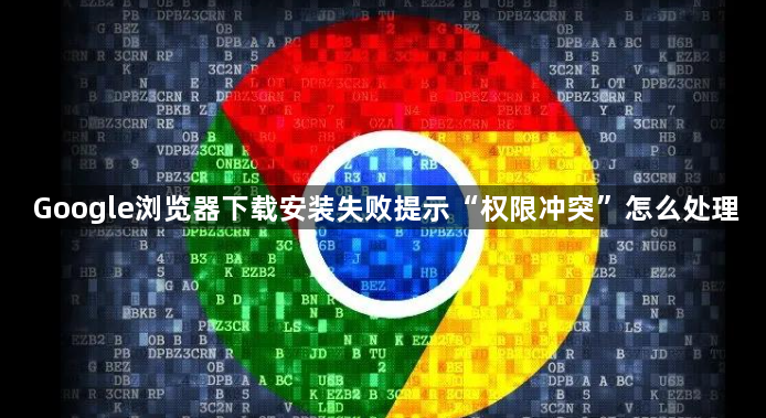 Google浏览器下载安装失败提示“权限冲突”怎么处理1