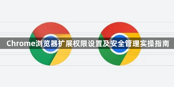 Chrome浏览器扩展权限设置及安全管理实操指南1