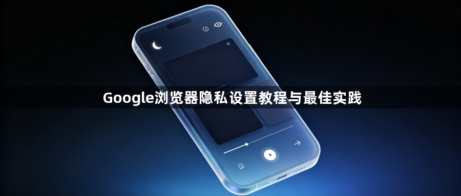 Google浏览器隐私设置教程与最佳实践1