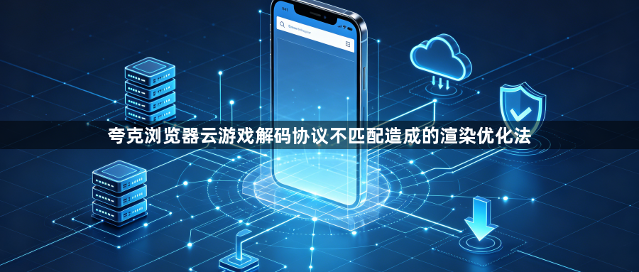 夸克浏览器云游戏解码协议不匹配造成的渲染优化法1