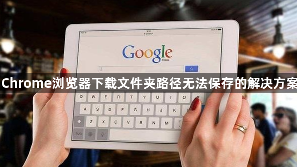Chrome浏览器下载文件夹路径无法保存的解决方案1