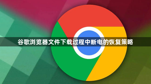 谷歌浏览器文件下载过程中断电的恢复策略1