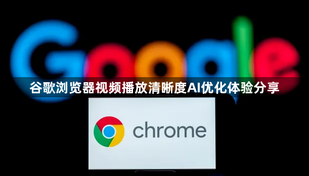 谷歌浏览器视频播放清晰度AI优化体验分享1