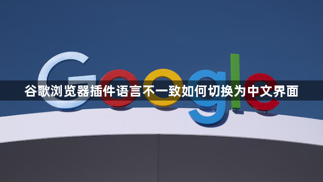 谷歌浏览器插件语言不一致如何切换为中文界面1