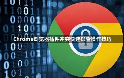 Chrome浏览器插件冲突快速排查操作技巧1