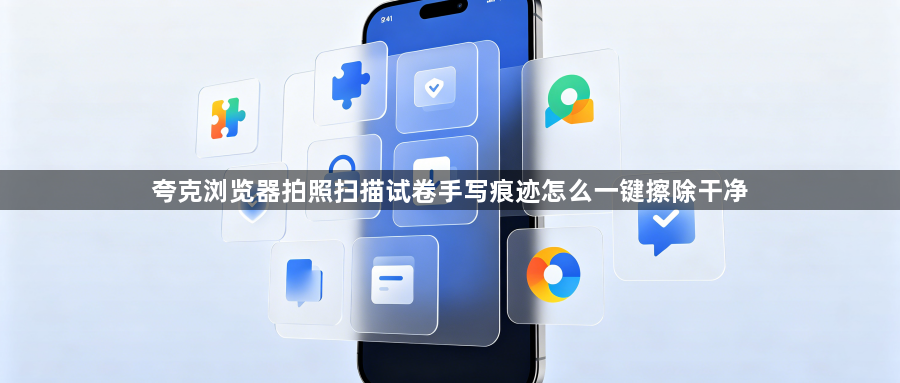 夸克浏览器拍照扫描试卷手写痕迹怎么一键擦除干净1