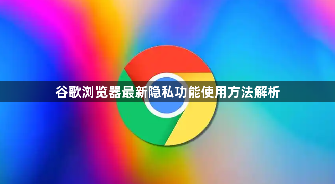 谷歌浏览器最新隐私功能使用方法解析1