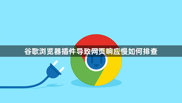 谷歌浏览器插件导致网页响应慢如何排查1