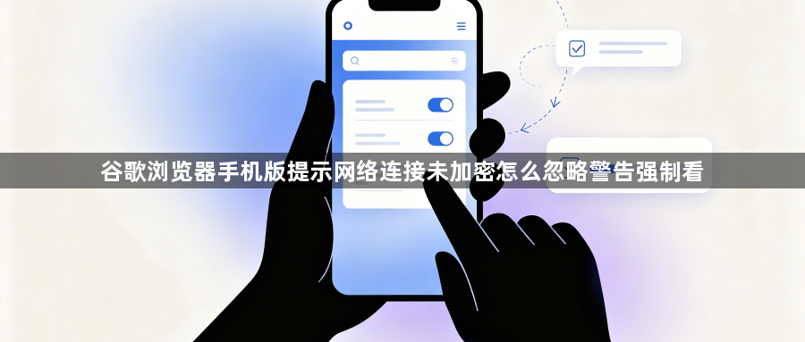 谷歌浏览器手机版提示网络连接未加密怎么忽略警告强制看1