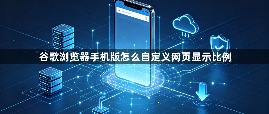 谷歌浏览器手机版怎么自定义网页显示比例1
